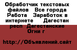 Обработчик текстовых файлов - Все города Работа » Заработок в интернете   . Дагестан респ.,Дагестанские Огни г.